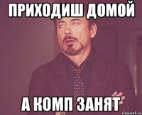 Приходиш домой А комп занят