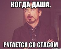 Когда Даша, ругается со Стасом
