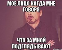 Мое лицо когда мне говоря что за мной подглядывают