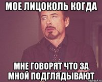 Мое лицоколь когда мне говорят что за мной подглядывают
