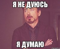 Я не дуюсь я думаю