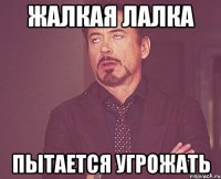 жалкая лалка пытается угрожать