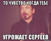 То чувство когда тебе Угрожает Сергеев