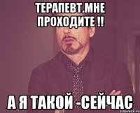 Терапевт.мне проходите !! а я такой -сейчас