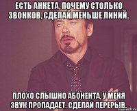 Есть анкета, почему столько звонков, сделай меньше линий. Плохо слышно абонента, у меня звук пропадает. Сделай перерыв.