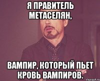 Я правитель метаселян, Вампир, который пьет кровь вампиров.