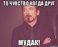 То чувство когда друг Мудак!