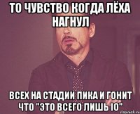 то чувство когда Лёха нагнул всех на стадии пика и гонит что "это всего лишь io"