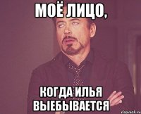 Моё лицо, когда Илья выебывается