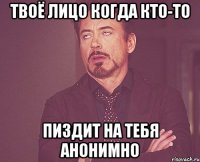 ТВОЁ ЛИЦО КОГДА КТО-ТО ПИЗДИТ НА ТЕБЯ АНОНИМНО