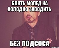 блять мопед на холодно заводить без подсоса