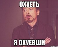 Охуеть Я охуевши