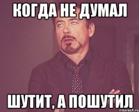 Когда не думал шутит, а пошутил