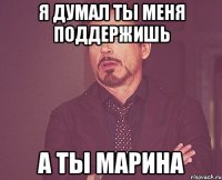 я думал ты меня поддержишь а ты марина