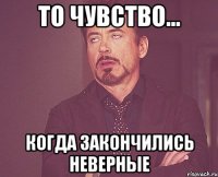 то чувство... когда закончились неверные