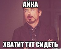 Айка Хватит тут сидеть