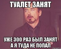 Туалет занят Уже 300 раз был занят а я туда не попал