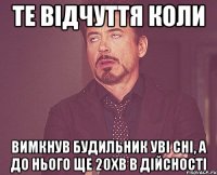 Те відчуття коли вимкнув будильник уві сні, а до нього ще 20хв в дійсності