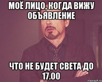 моё лицо, когда вижу объявление что не будет света до 17.00