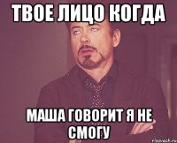 твое лицо когда маша говорит я не смогу