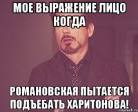 Мое выражение лицо когда Романовская пытается подъебать Харитонова!