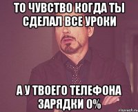 То чувство когда ты сделал все уроки А у твоего телефона зарядки 0%