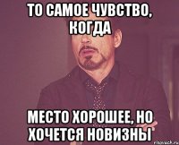 то самое чувство, когда место хорошее, но хочется новизны