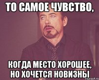 то самое чувство, когда место хорошее, но хочется новизны