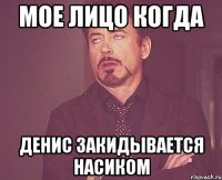 Мое лицо когда Денис закидывается насиком