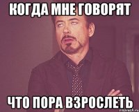 Когда мне говорят Что пора взрослеть