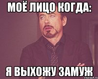 Моё лицо когда: Я выхожу замуж