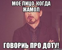 Мое лицо, когда Жамол Говориь про доту!