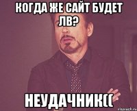 Когда же сайт будет ЛВ? неудачник((