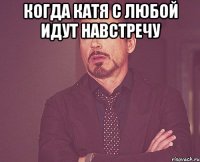 Когда Катя с любой идут навстречу 