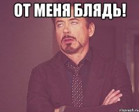 ОТ МЕНЯ БЛЯДЬ! 