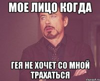мое лицо когда гея не хочет со мной трахаться