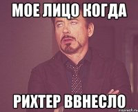 мое лицо когда рихтер ввнесло