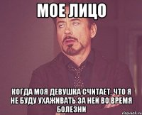 Мое лицо когда моя девушка считает, что я не буду ухаживать за ней во время болезни