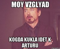 moy vzglyad kogda Kukla idet k arturu