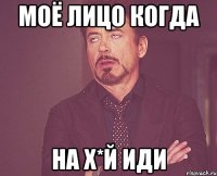 МОЁ ЛИЦО КОГДА НА Х*Й ИДИ