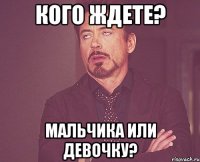 Кого ждете? Мальчика или девочку?