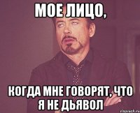 мое лицо, когда мне говорят, что я не дьявол