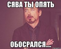 сява ты опять ОБОСРАЛСЯ....