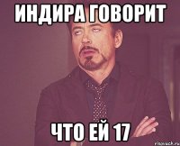 Индира говорит что ей 17