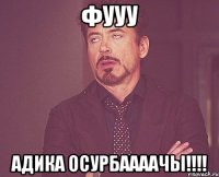 Фууу АДИКА осурбаааачы!!!!