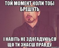 Той момент коли тобі брешуть і навіть не здогадуюься що ти знаєш правду