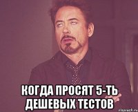  Когда просят 5-ть дешевых тестов