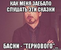 Как меня заебало слушать эти сказки Басни - "Тернового"...