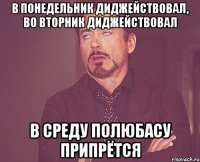 В понедельник диджействовал, во вторник диджействовал В среду полюбасу припрётся