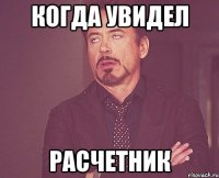 когда увидел расчетник